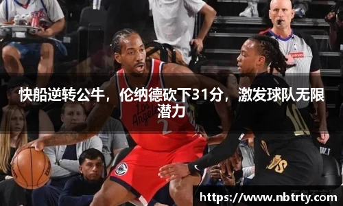 快船逆转公牛，伦纳德砍下31分，激发球队无限潜力