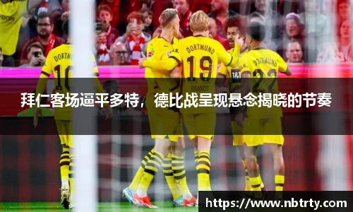 拜仁客场逼平多特，德比战呈现悬念揭晓的节奏