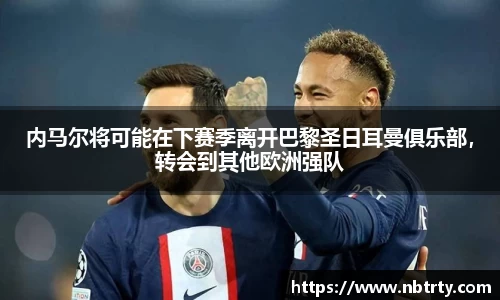 内马尔将可能在下赛季离开巴黎圣日耳曼俱乐部，转会到其他欧洲强队