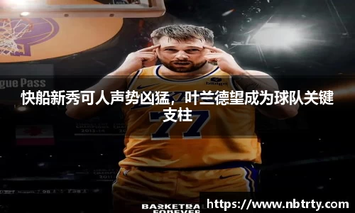 快船新秀可人声势凶猛，叶兰德望成为球队关键支柱