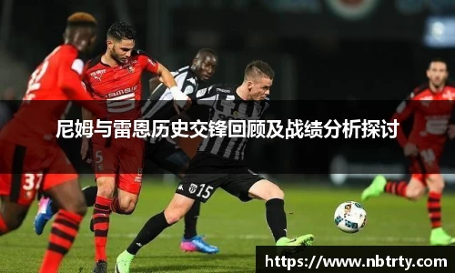 尼姆与雷恩历史交锋回顾及战绩分析探讨