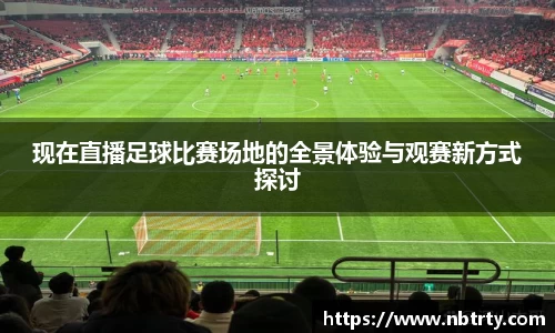 现在直播足球比赛场地的全景体验与观赛新方式探讨