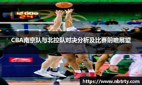 CBA南京队与北控队对决分析及比赛前瞻展望