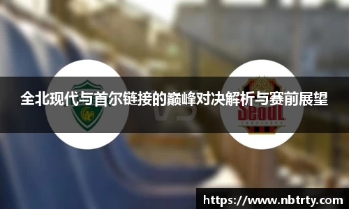 全北现代与首尔链接的巅峰对决解析与赛前展望