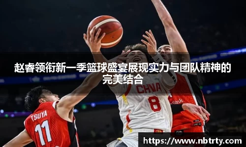 赵睿领衔新一季篮球盛宴展现实力与团队精神的完美结合
